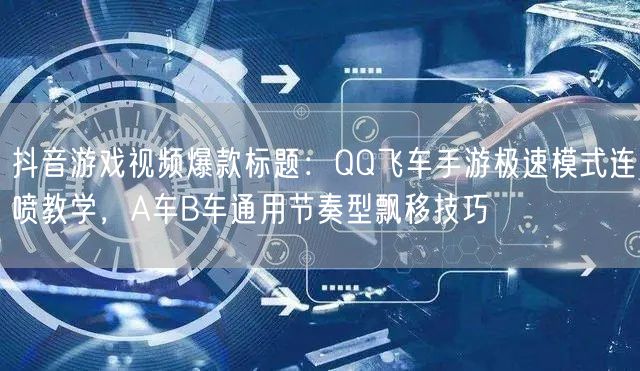 抖音游戏视频爆款标题:QQ飞车手游极速模式连喷教学,A车B车通用节奏型飘移技巧