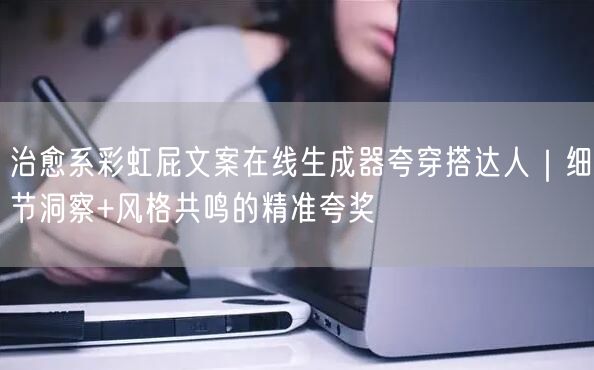 治愈系彩虹屁文案在线生成器夸穿搭达人|细节洞察+风格共鸣的精准夸奖
