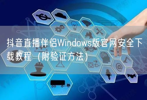 抖音直播伴侣Windows版官网安全下载教程(附验证方法)