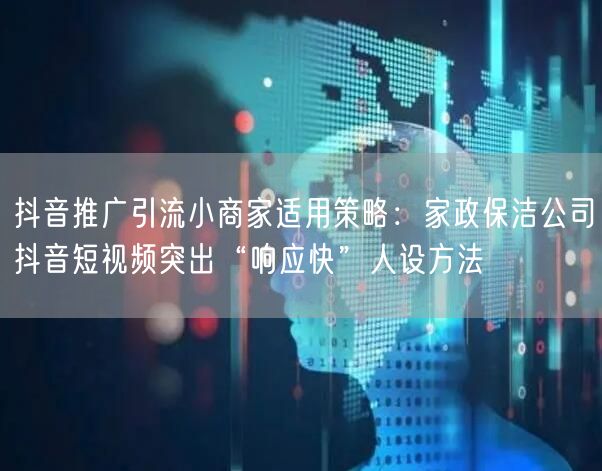 抖音推广引流小商家适用策略:家政保洁公司抖音短视频突出“响应快”人设方法