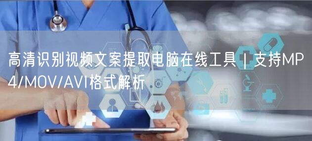 高清识别视频文案提取电脑在线工具|支持MP4/MOV/AVI格式解析