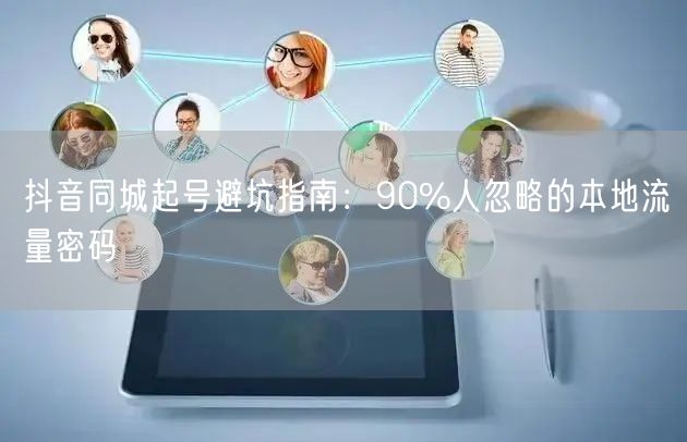 抖音同城起号避坑指南:90%人忽略的本地流量密码