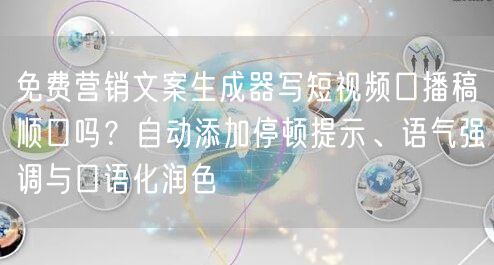 免费营销文案生成器写短视频口播稿顺口吗?自动添加停顿提示、语气强调与口语化润色