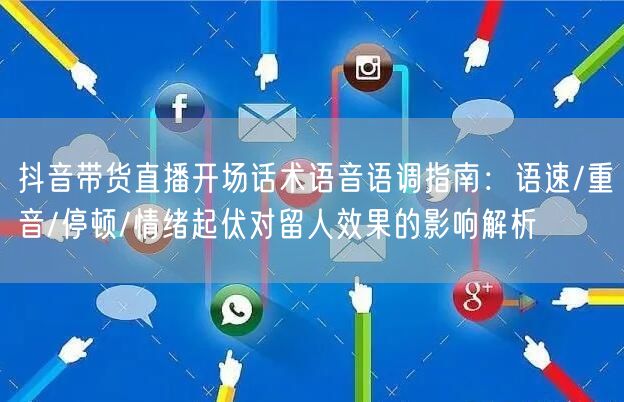 抖音带货直播开场话术语音语调指南:语速/重音/停顿/情绪起伏对留人效果的影响解析