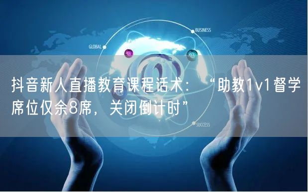 抖音新人直播教育课程话术:“助教1v1督学席位仅余8席,关闭倒计时”