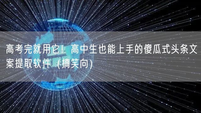 高考完就用它!高中生也能上手的傻瓜式头条文案提取软件(搞笑向)
