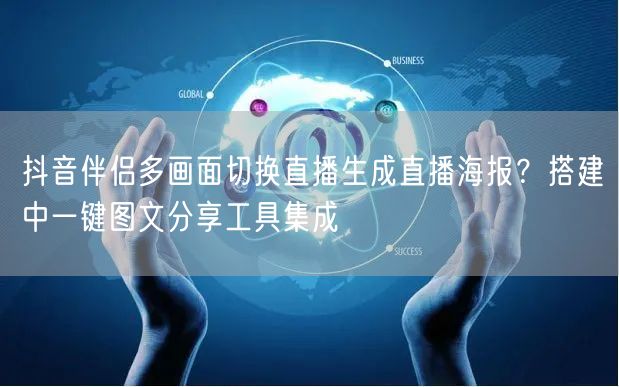 抖音伴侣多画面切换直播生成直播海报?搭建中一键图文分享工具集成