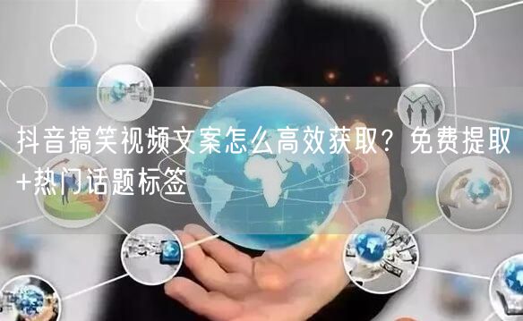 抖音搞笑视频文案怎么高效获取？免费提取+热门话题标签