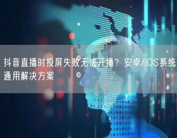 抖音直播时投屏失败无法开播?安卓/iOS系统通用解决方案