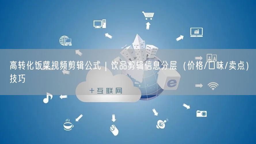 高转化饭菜视频剪辑公式|饮品剪辑信息分层(价格/口味/卖点)技巧