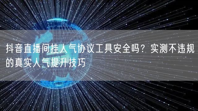 抖音直播间挂人气协议工具安全吗?实测不违规的真实人气提升技巧