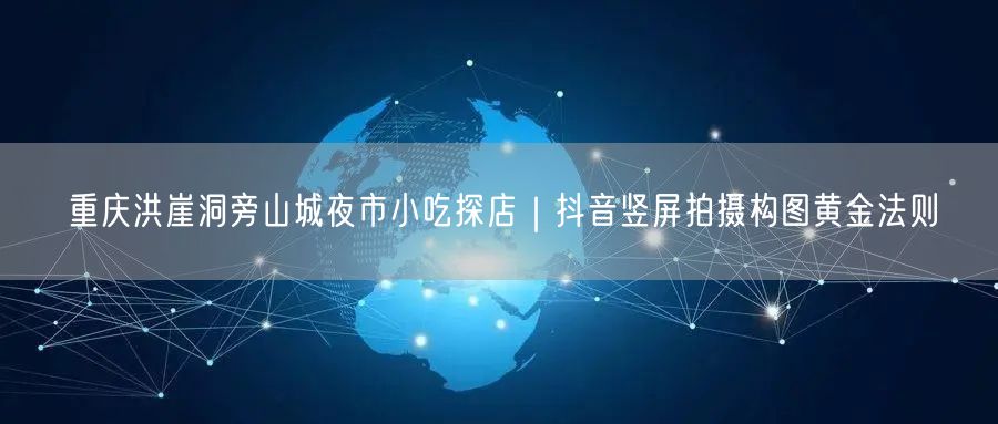 重庆洪崖洞旁山城夜市小吃探店|抖音竖屏拍摄构图黄金法则