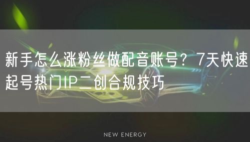 新手怎么涨粉丝做配音账号?7天快速起号热门IP二创合规技巧