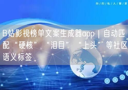B站影视榜单文案生成器app|自动匹配“硬核”“泪目”“上头”等社区语义标签