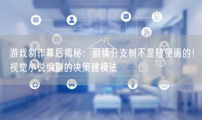 游戏制作幕后揭秘:剧情分支树不是随便画的!视觉小说编剧的决策建模法