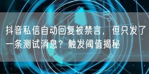 抖音私信自动回复被禁言,但只发了一条测试消息?触发阈值揭秘