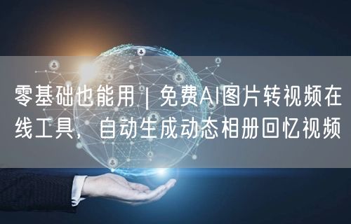 零基础也能用|免费AI图片转视频在线工具,自动生成动态相册回忆视频