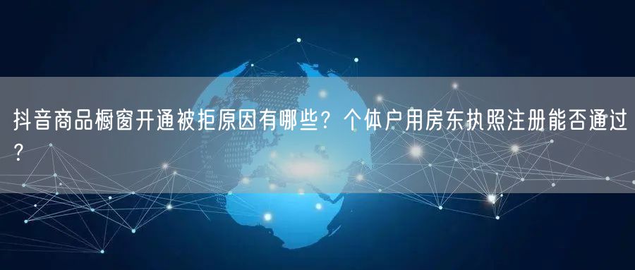 抖音商品橱窗开通被拒原因有哪些?个体户用房东执照注册能否通过?