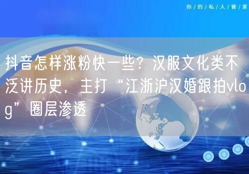抖音怎样涨粉快一些?汉服文化类不泛讲历史,主打“江浙沪汉婚跟拍vlog”圈层渗透