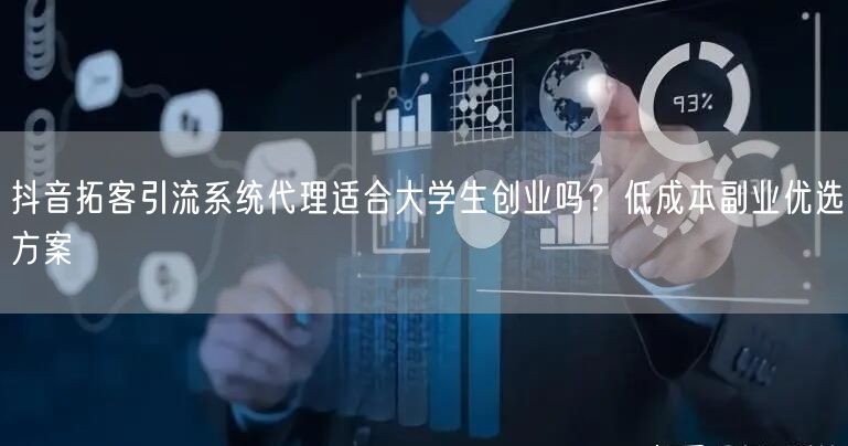抖音拓客引流系统代理适合大学生创业吗?低成本副业优选方案