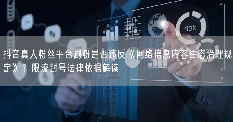 抖音真人粉丝平台刷粉是否违反《网络信息内容生态治理规定》?限流封号法律依据解读