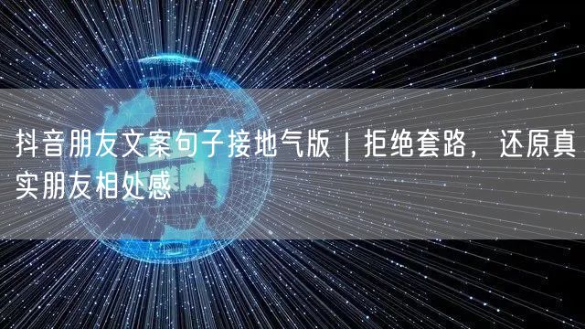 抖音朋友文案句子接地气版|拒绝套路,还原真实朋友相处感