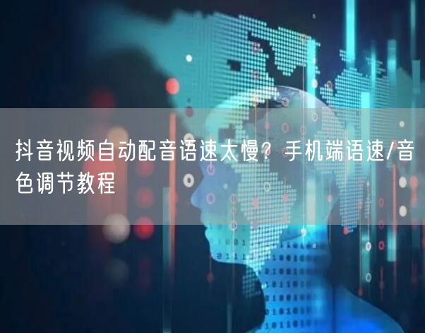 抖音视频自动配音语速太慢?手机端语速/音色调节教程