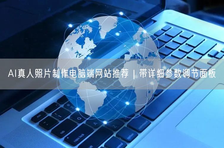 AI真人照片制作电脑端网站推荐|带详细参数调节面板