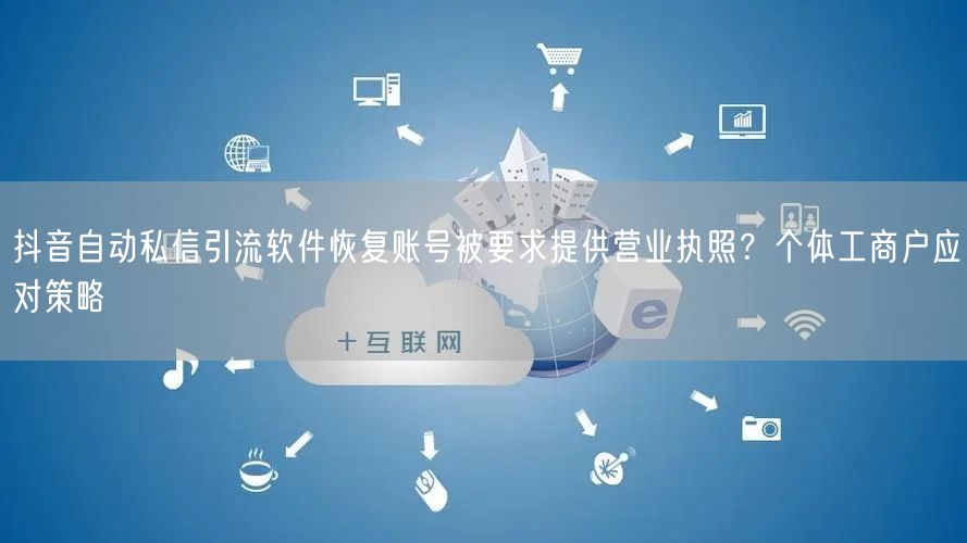 抖音自动私信引流软件恢复账号被要求提供营业执照?个体工商户应对策略