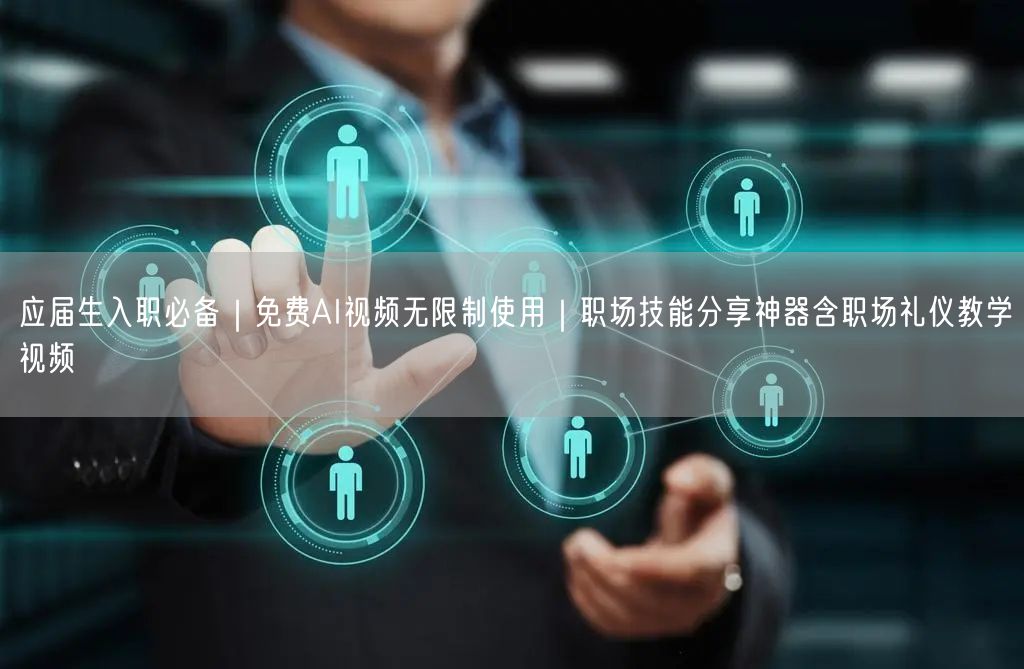 应届生入职必备|免费AI视频无限制使用|职场技能分享神器含职场礼仪教学视频