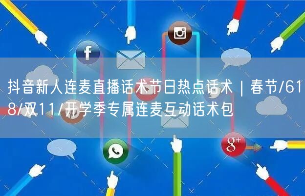 抖音新人连麦直播话术节日热点话术|春节/618/双11/开学季专属连麦互动话术包