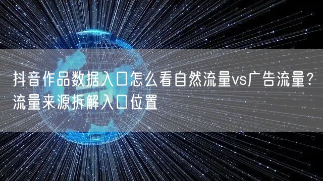 抖音作品数据入口怎么看自然流量vs广告流量?流量来源拆解入口位置