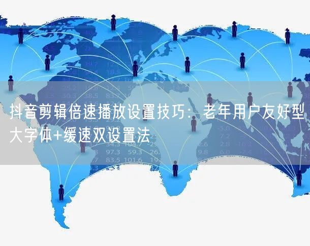 抖音剪辑倍速播放设置技巧:老年用户友好型大字体+缓速双设置法