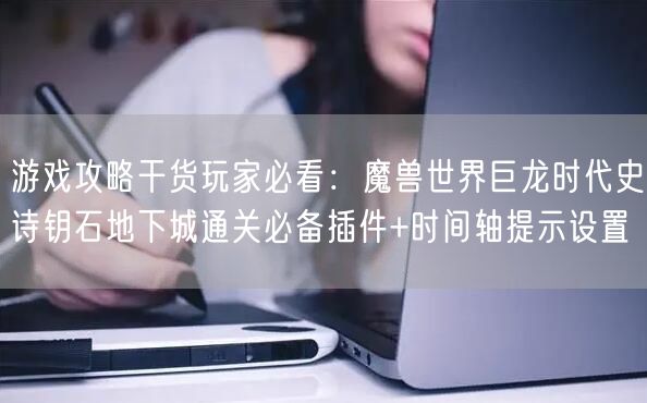 游戏攻略干货玩家必看:魔兽世界巨龙时代史诗钥石地下城通关必备插件+时间轴提示设置