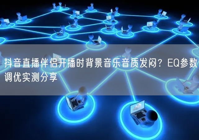 抖音直播伴侣开播时背景音乐音质发闷?EQ参数调优实测分享