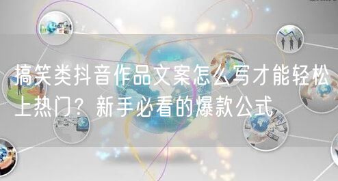 搞笑类抖音作品文案怎么写才能轻松上热门?新手必看的爆款公式