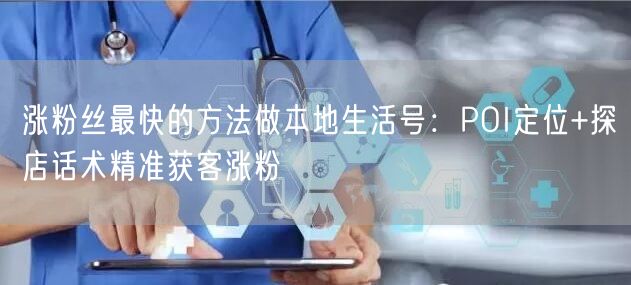 涨粉丝最快的方法做本地生活号：POI定位+探店话术精准获客涨粉