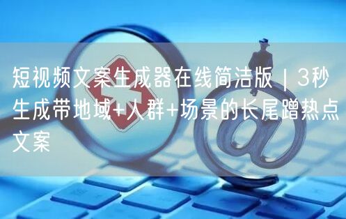 短视频文案生成器在线简洁版｜3秒生成带地域+人群+场景的长尾蹭热点文案